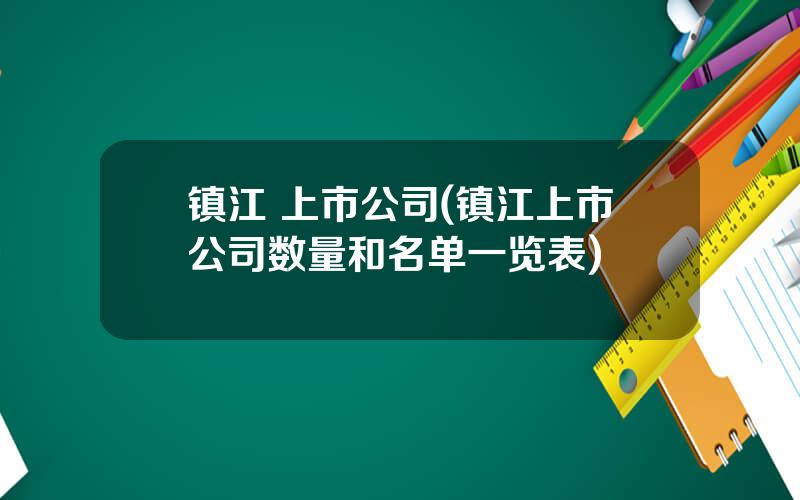 镇江 上市公司(镇江上市公司数量和名单一览表)